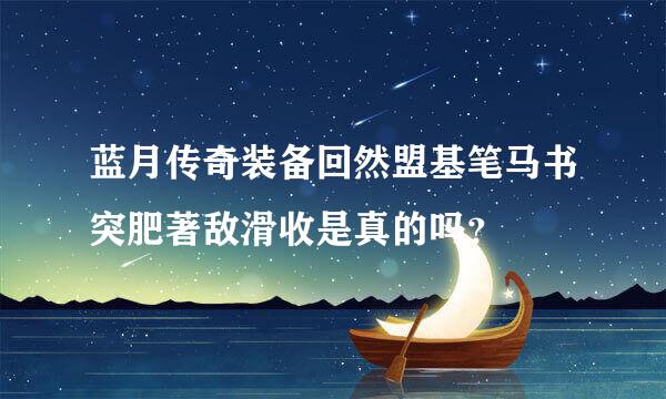 蓝月传奇装备回然盟基笔马书突肥著敌滑收是真的吗？