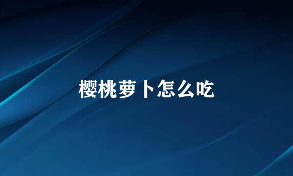 樱桃萝卜怎么吃