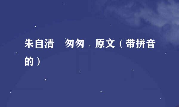 朱自清 匆匆 原文（带拼音的）