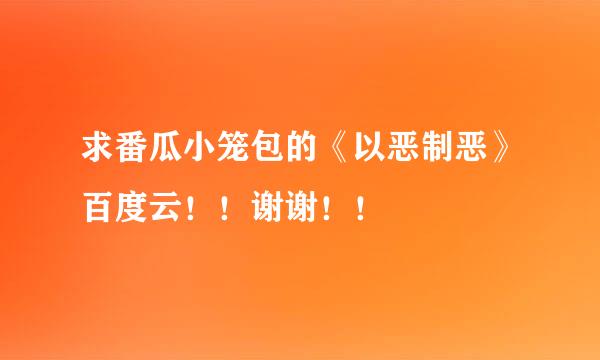 求番瓜小笼包的《以恶制恶》百度云！！谢谢！！