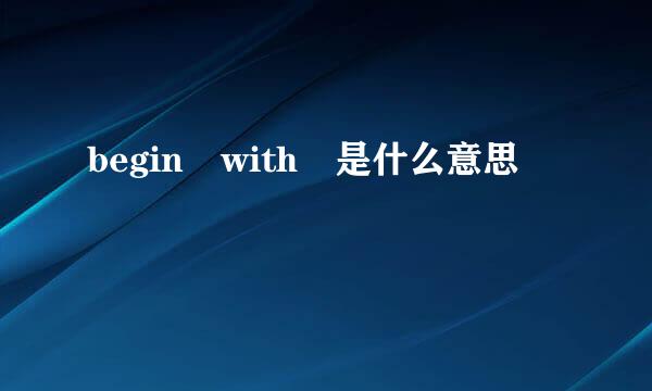 begin with 是什么意思