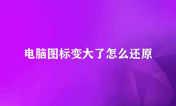 电脑图标变大了怎么还原