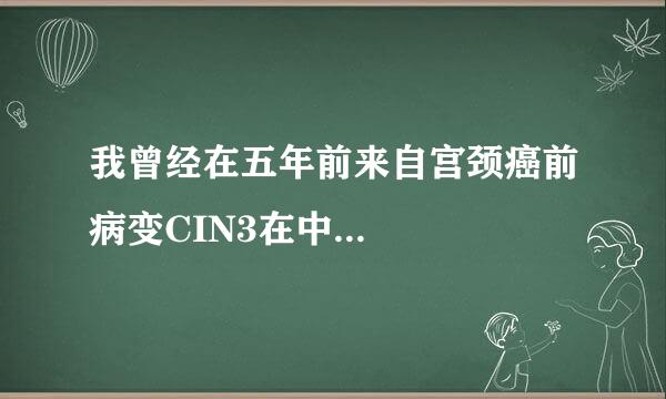 我曾经在五年前来自宫颈癌前病变CIN3在中...