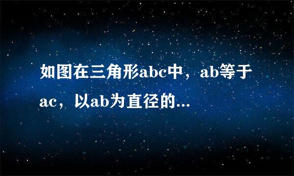 如图在三角形abc中，ab等于ac，以ab为直径的圆o交ac于点e，交BC于点d，连
