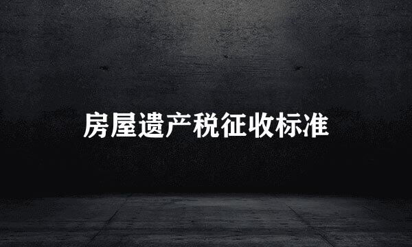 房屋遗产税征收标准