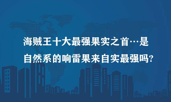 海贼王十大最强果实之首…是自然系的响雷果来自实最强吗?