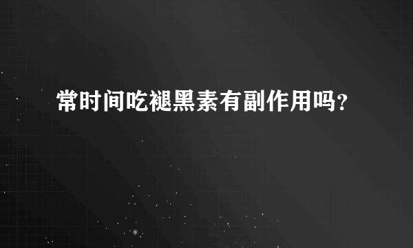常时间吃褪黑素有副作用吗？