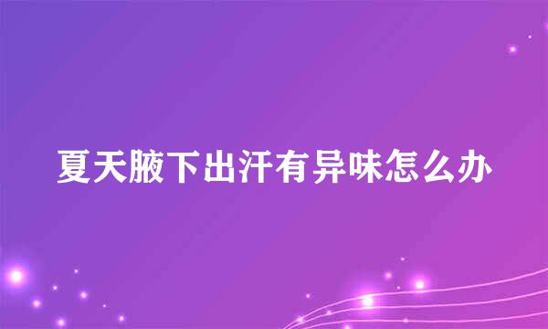 夏天腋下出汗有异味怎么办