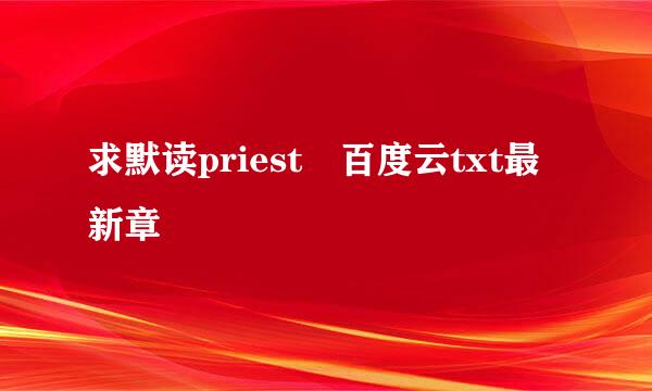 求默读priest 百度云txt最新章