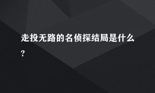 走投无路的名侦探结局是什么?