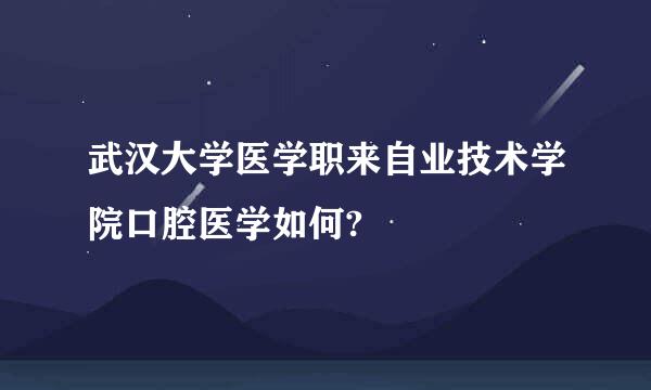 武汉大学医学职来自业技术学院口腔医学如何?