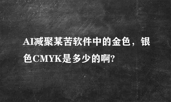 AI减聚某苦软件中的金色，银色CMYK是多少的啊?