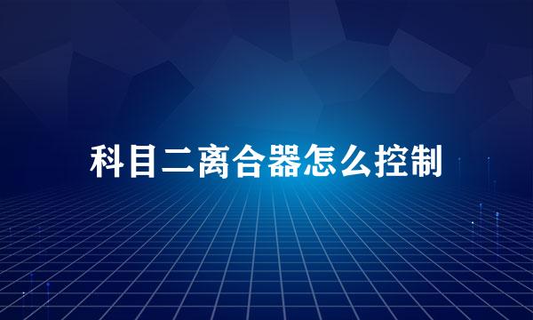 科目二离合器怎么控制