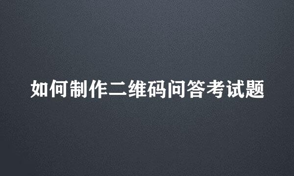 如何制作二维码问答考试题