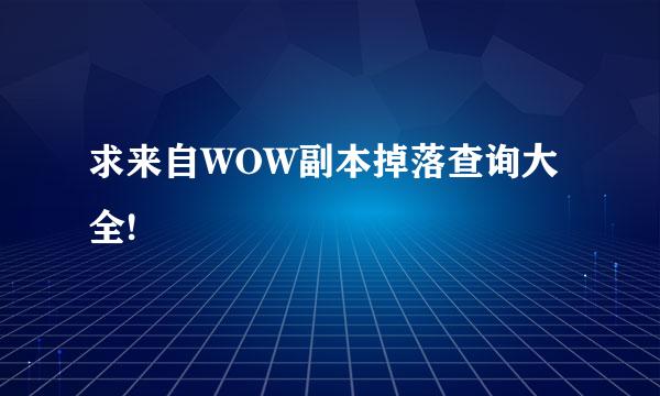 求来自WOW副本掉落查询大全!