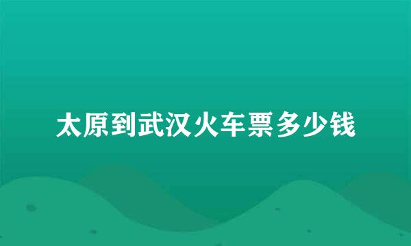 太原到武汉火车票多少钱
