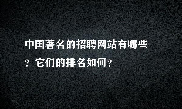 中国著名的招聘网站有哪些 ？它们的排名如何？