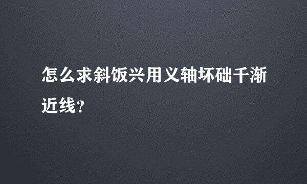 怎么求斜饭兴用义轴坏础千渐近线？