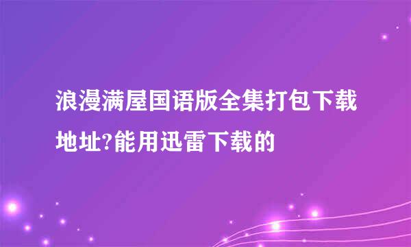 浪漫满屋国语版全集打包下载地址?能用迅雷下载的