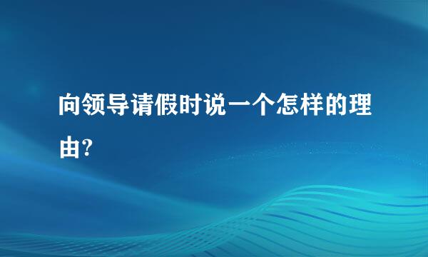向领导请假时说一个怎样的理由?