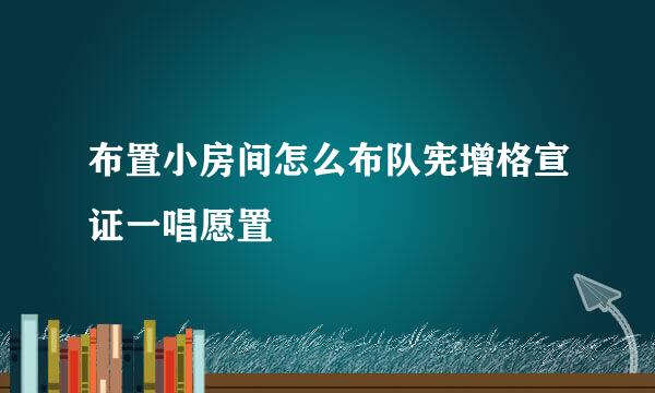 布置小房间怎么布队宪增格宣证一唱愿置