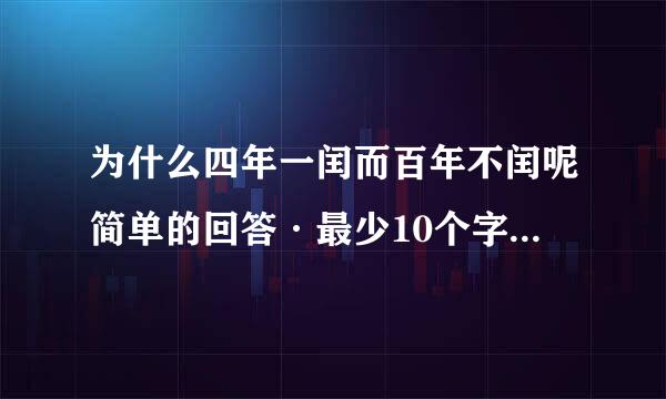 为什么四年一闰而百年不闰呢简单的回答·最少10个字大神们帮帮忙
