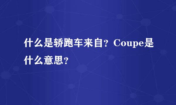什么是轿跑车来自？Coupe是什么意思？