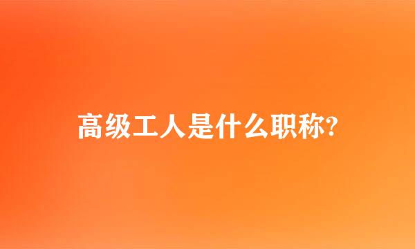 高级工人是什么职称?