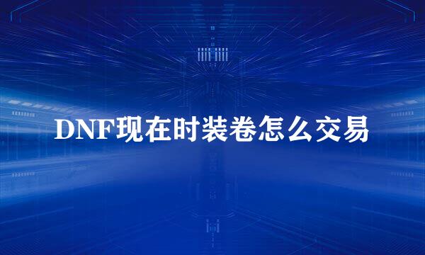 DNF现在时装卷怎么交易
