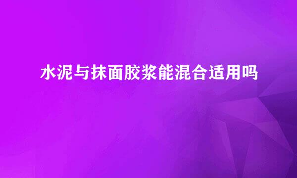 水泥与抹面胶浆能混合适用吗