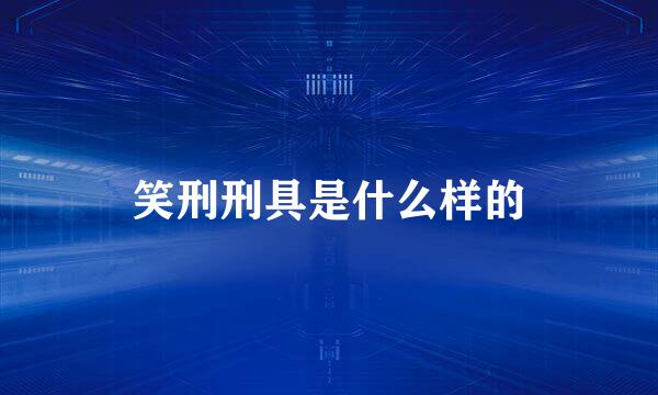 笑刑刑具是什么样的