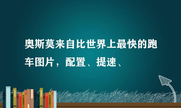 奥斯莫来自比世界上最快的跑车图片，配置、提速、