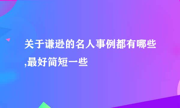 关于谦逊的名人事例都有哪些,最好简短一些