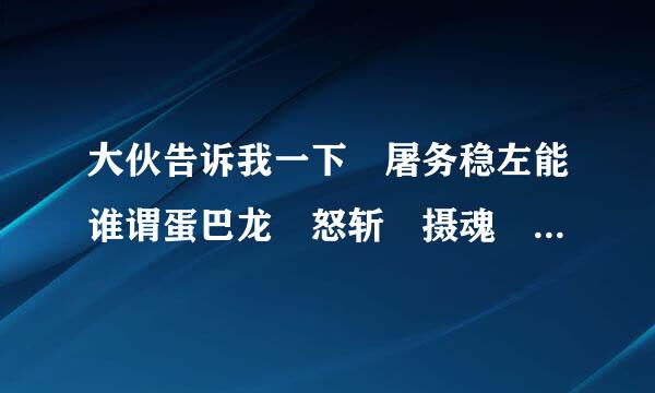 大伙告诉我一下 屠务稳左能谁谓蛋巴龙 怒斩 摄魂 龙牙 血饮 逍遥扇 霸者之刃 都是哪的装备 属于什么级别 赤月 还是什么？