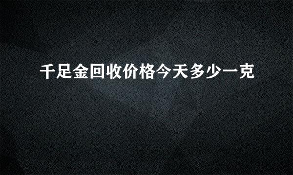 千足金回收价格今天多少一克