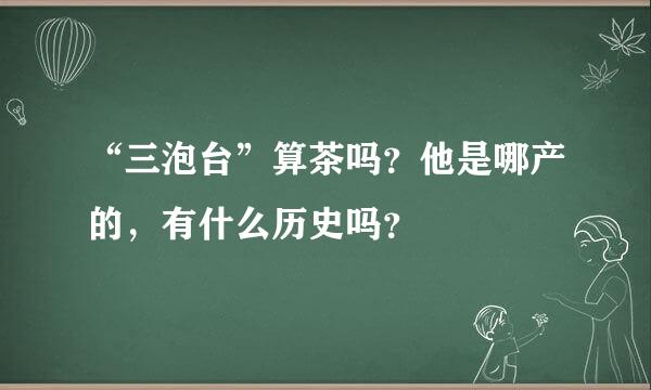 “三泡台”算茶吗？他是哪产的，有什么历史吗？