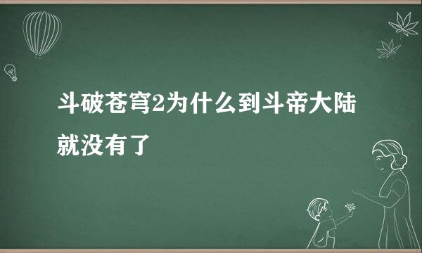 斗破苍穹2为什么到斗帝大陆就没有了