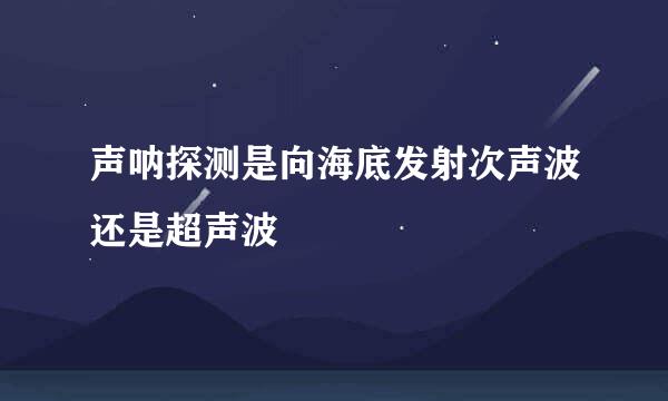 声呐探测是向海底发射次声波还是超声波