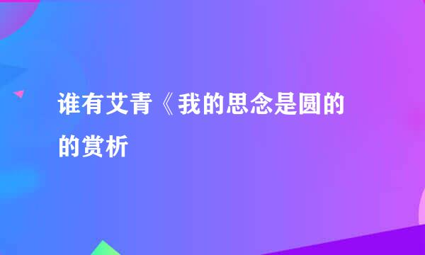 谁有艾青《我的思念是圆的 的赏析