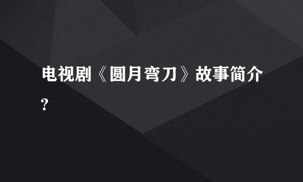 电视剧《圆月弯刀》故事简介?