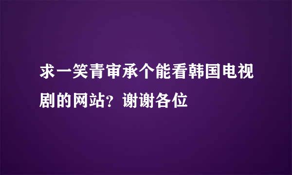 求一笑青审承个能看韩国电视剧的网站？谢谢各位