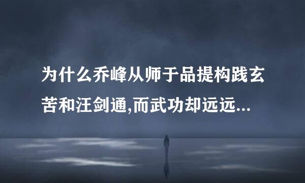 为什么乔峰从师于品提构践玄苦和汪剑通,而武功却远远高于二者?