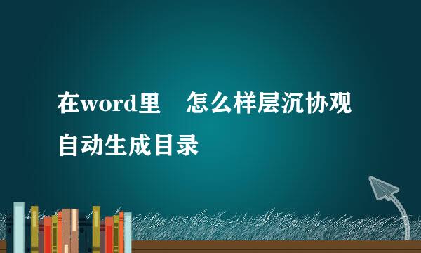 在word里 怎么样层沉协观自动生成目录