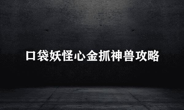口袋妖怪心金抓神兽攻略