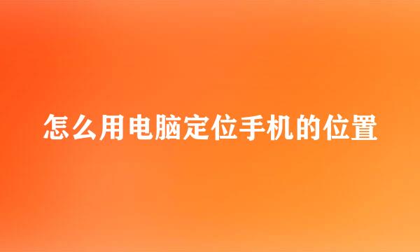 怎么用电脑定位手机的位置