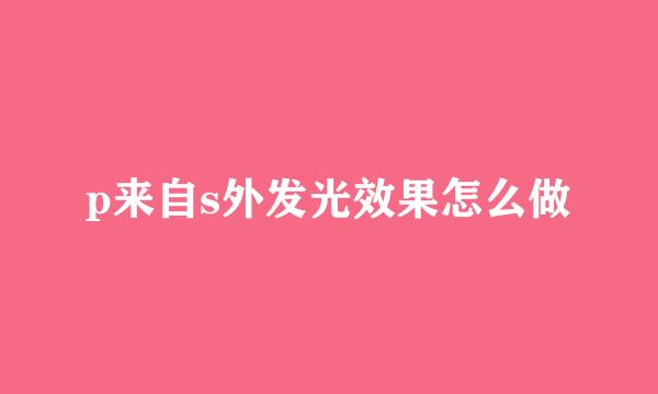 p来自s外发光效果怎么做