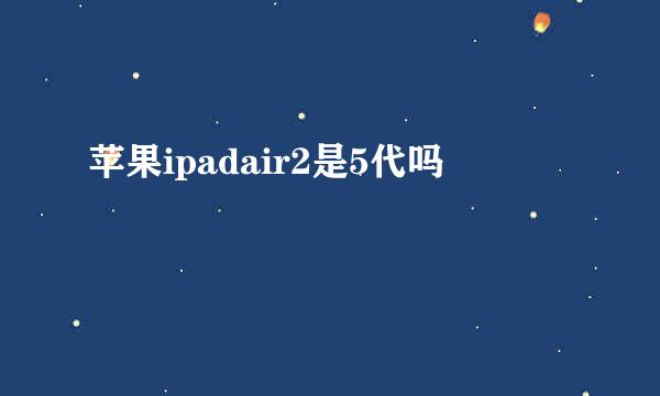 苹果ipadair2是5代吗