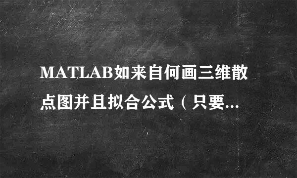 MATLAB如来自何画三维散点图并且拟合公式（只要拟合的好，什么样的公式都行）