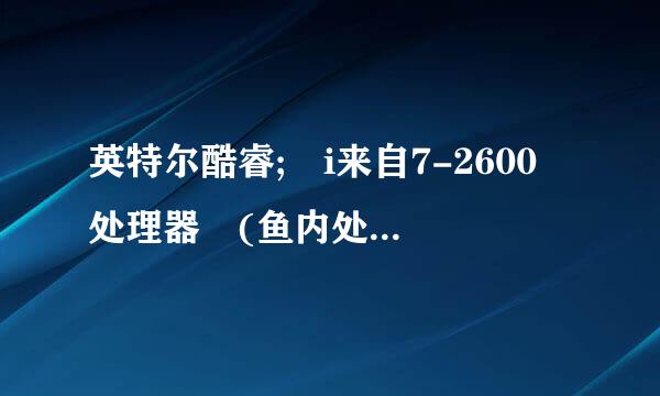 英特尔酷睿; i来自7-2600 处理器 (鱼内处每李体识用袁3.4GHz, 8MB 缓存)性能怎么样