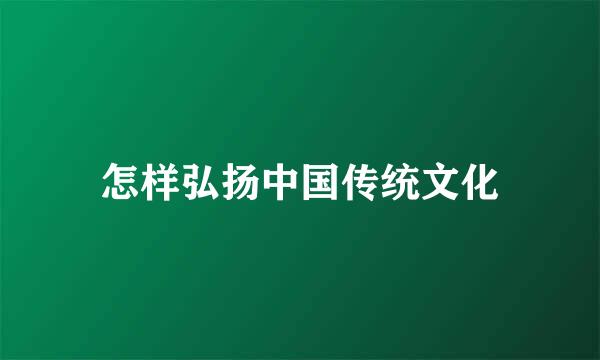 怎样弘扬中国传统文化